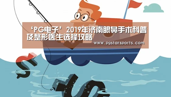 ‘PG电子’2019年济南眼鼻手术科普及整形医生选择攻略(图2) PG入口