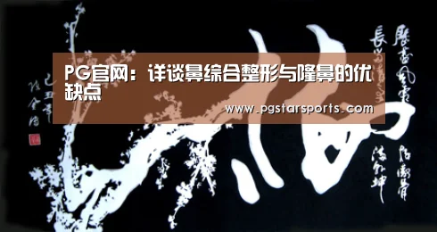 PG官网:详谈鼻综合整形与隆鼻的优缺点(图1) PG入口