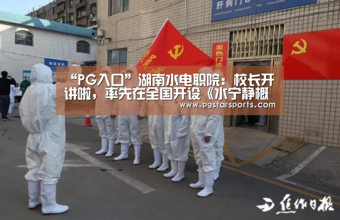 “PG入口”湖南水电职院:校长开讲啦,率先在全国开设《水宁静概论》课程(图2) PG入口