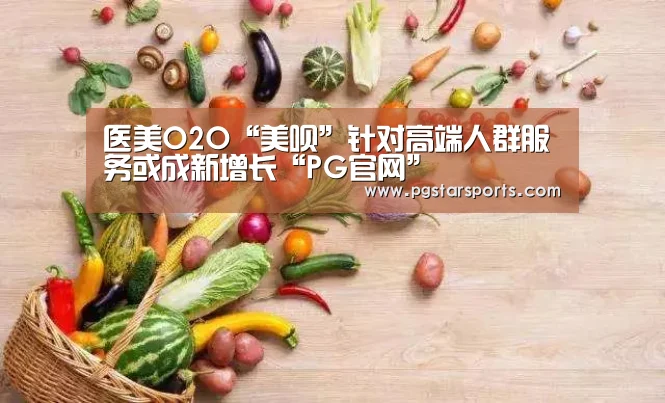 医美O2O“美呗”针对高端人群服务或成新增长“PG官网”(图2) PG入口