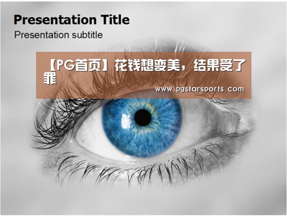 【PG首页】花钱想变美,结果受了罪(图1) PG官网