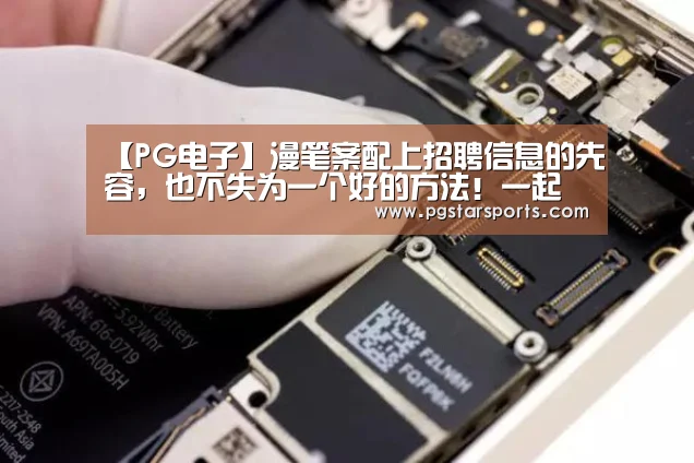 【PG电子】漫笔案配上招聘信息的先容,也不失为一个好的方法!一起来看看!(图2) PG首页