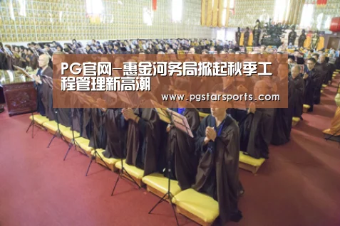 PG官网-惠金河务局掀起秋季工程管理新高潮(图4) PG入口