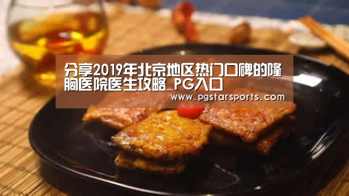 分享2019年北京地区热门口碑的隆胸医院医生攻略_PG入口(图3) PG首页