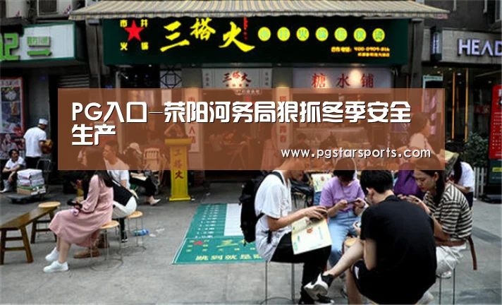 PG入口-荥阳河务局狠抓冬季安全生产(图3) PG电子
