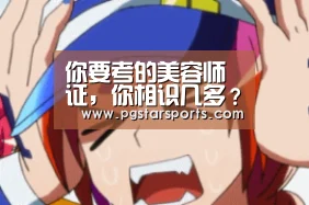 你要考的美容师证,你相识几多?‘PG官网’(图1) PG电子